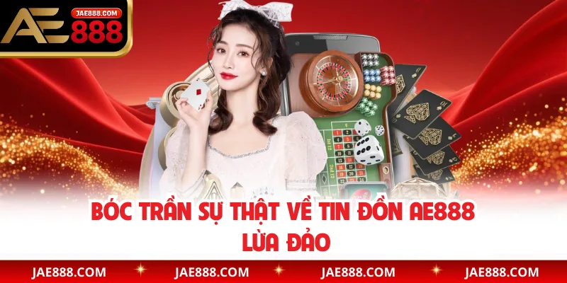 Bóc trần sự thật về tin đồn AE888 lừa đảo