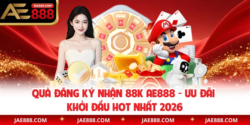 Quà Đăng Ký Nhận 88K AE888 - Ưu Đãi Khởi Đầu Hot Nhất 2026